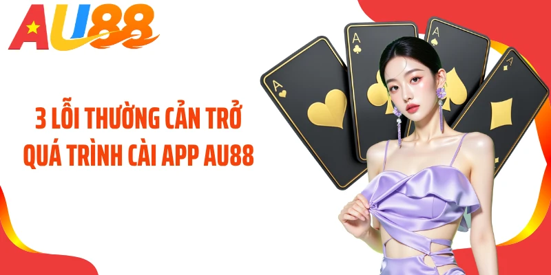 3 lỗi thường cản trở quá trình cài app AU88