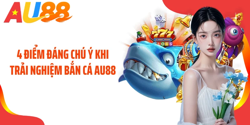4 điểm đáng chú ý khi trải nghiệm bắn cá AU88