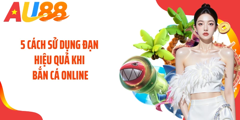 5 Cách sử dụng đạn hiệu quả khi bắn cá online