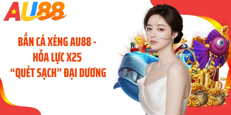 Bắn Cá Xèng AU88 - Hỏa Lực X25 “Quét Sạch” Đại Dương