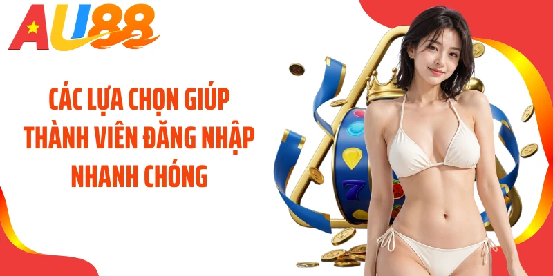 Các lựa chọn giúp thành viên đăng nhập nhanh chóng