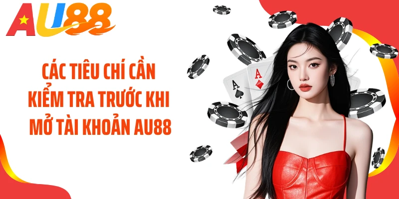 Các tiêu chí cần kiểm tra trước khi mở tài khoản AU88