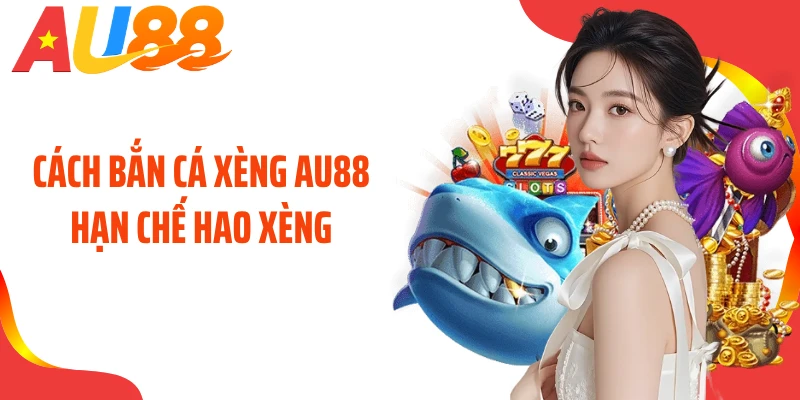 Cách bắn cá xèng AU88 hạn chế hao xèng