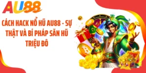 Cách Hack Nổ Hũ AU88 - Sự Thật Và Bí Pháp Săn Hũ Triệu Đô