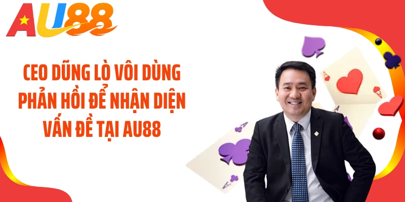 CEO Dũng Lò Vôi dùng phản hồi để nhận diện vấn đề tại AU88