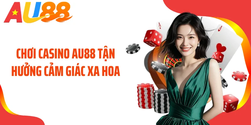 Chơi casino AU88 tận hưởng cảm giác xa hoa