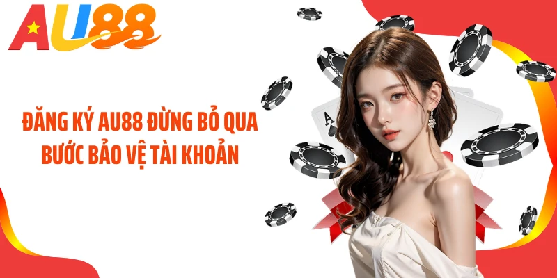 Đăng ký AU88 đừng bỏ qua bước bảo vệ tài khoản