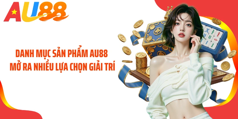 Danh mục sản phẩm AU88 mở ra nhiều lựa chọn giải trí