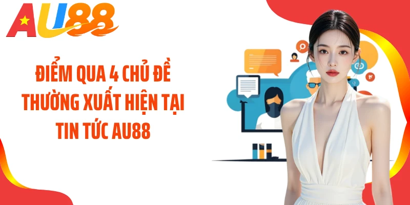 Điểm qua 4 chủ đề thường xuất hiện tại tin tức AU88