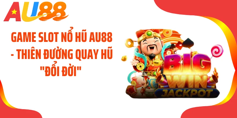Game Slot Nổ Hũ AU88 - Thiên Đường Quay Hũ "Đổi Đời" 