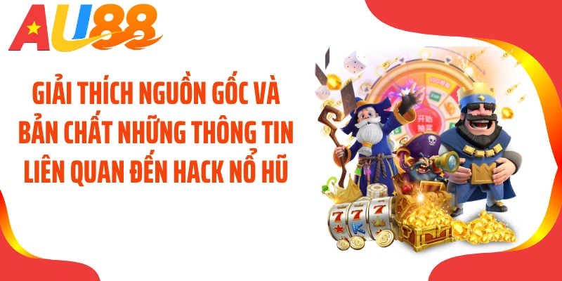 Giải thích nguồn gốc và bản chất những thông tin liên quan đến hack nổ hũ