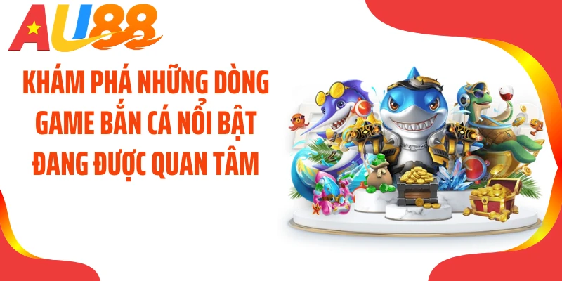 Khám phá những dòng game bắn cá nổi bật đang được quan tâm