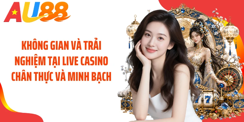 Không gian và trải nghiệm tại live casino chân thực và minh bạch