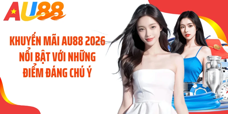Khuyến mãi AU88 2026 nổi bật với những điểm đáng chú ý