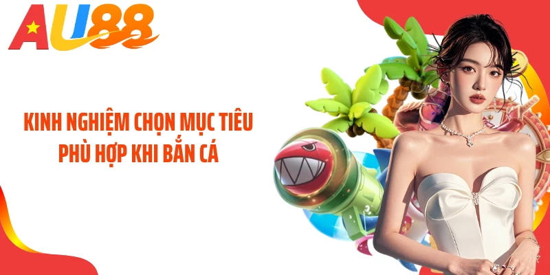 Kinh nghiệm chọn mục tiêu phù hợp khi bắn cá