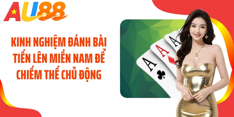 Kinh nghiệm đánh bài tiến lên miền Nam để chiếm thế chủ động