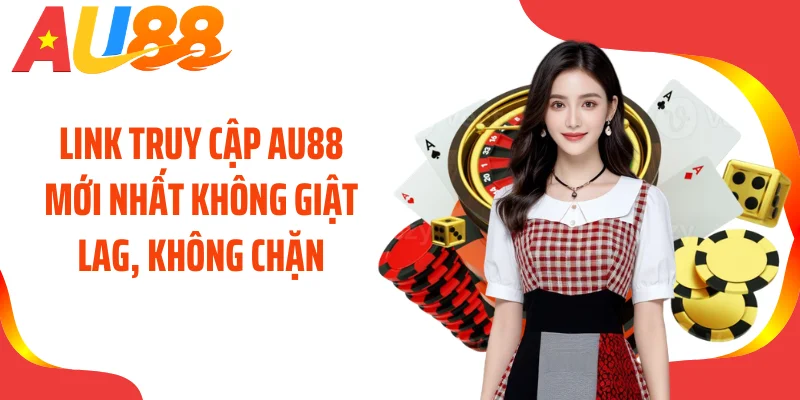Link truy cập AU88 mới nhất không giật lag, không chặn