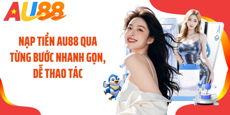 Nạp tiền AU88 qua từng bước nhanh gọn, dễ thao tác