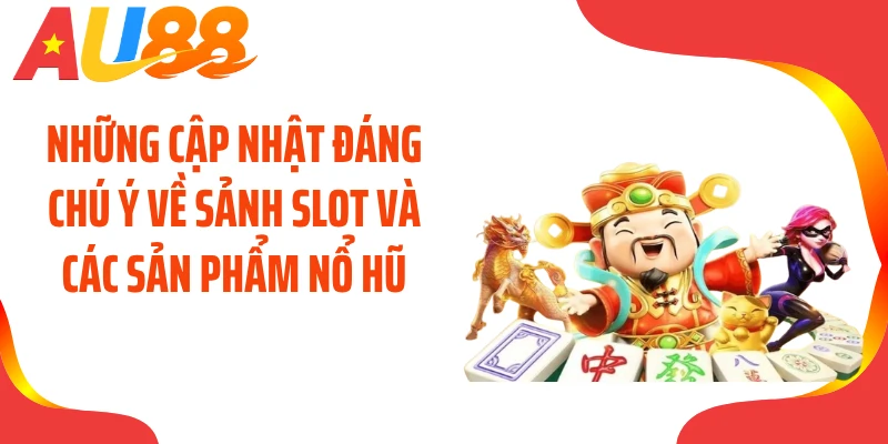Những cập nhật đáng chú ý về sảnh slot và các sản phẩm nổ hũ