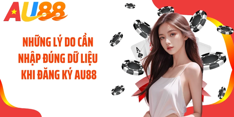 Những lý do cần nhập đúng dữ liệu khi đăng ký AU88