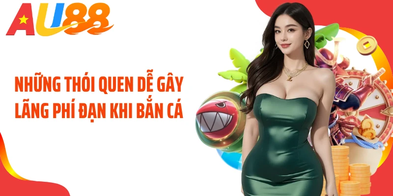 Những thói quen dễ gây lãng phí đạn khi bắn cá