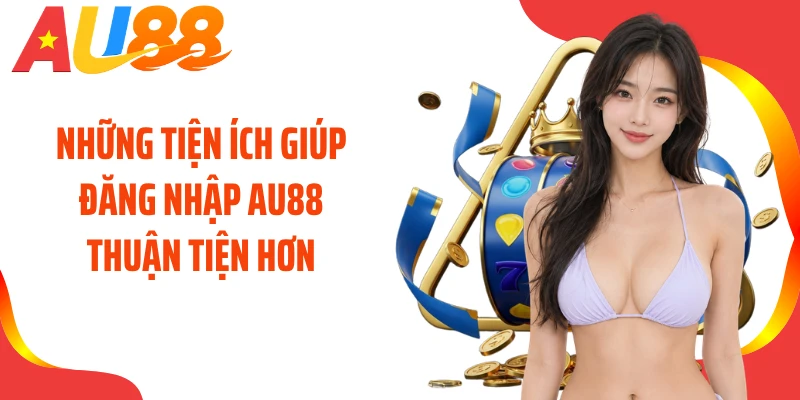 Những tiện ích giúp đăng nhập AU88 thuận tiện hơn