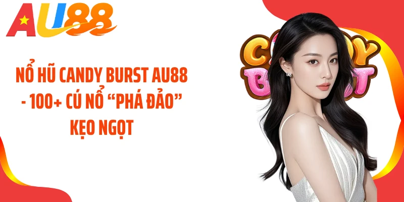 Nổ Hũ Candy Burst AU88 - 100+ Cú Nổ “Phá Đảo” Kẹo Ngọt