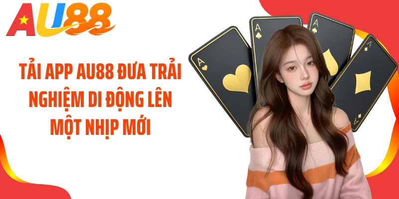 Tải app AU88 đưa trải nghiệm di động lên một nhịp mới