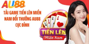 Tải Game Tiến Lên Miền Nam Đổi Thưởng AU88 Cực Đỉnh