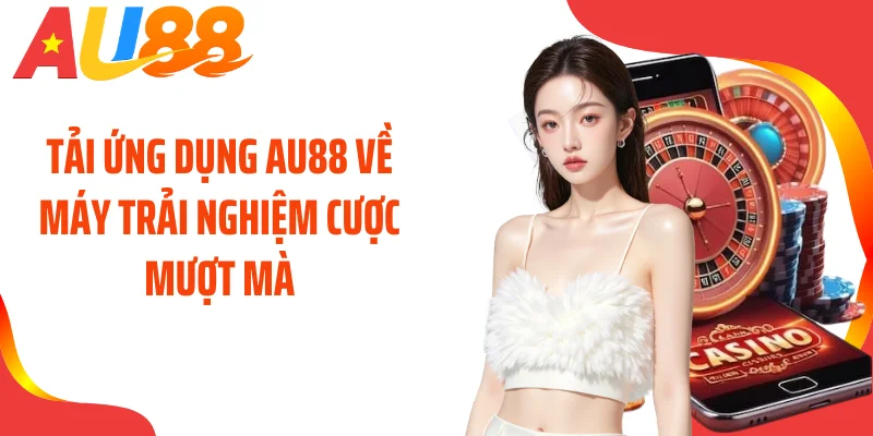 Tải ứng dụng AU88 về máy trải nghiệm cược mượt mà