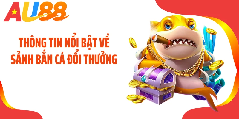 Thông tin nổi bật về sảnh bắn cá đổi thưởng