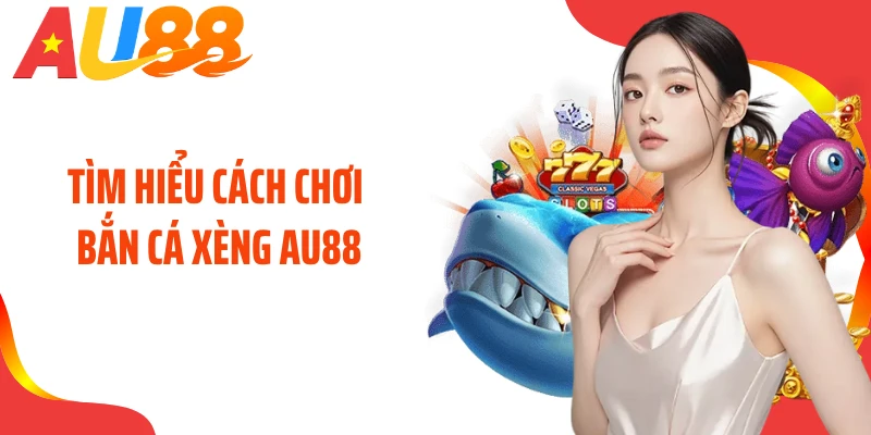 Tìm hiểu cách chơi bắn cá xèng AU88