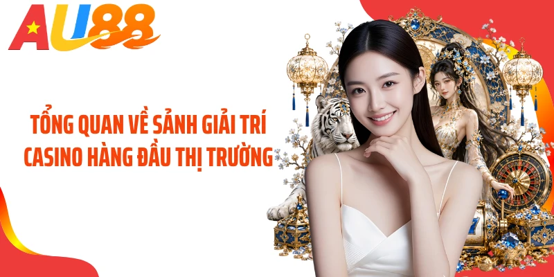 Tổng quan về sảnh giải trí casino hàng đầu thị trường